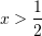 Rendered by QuickLaTeX.com x>\dfrac{1}{2}